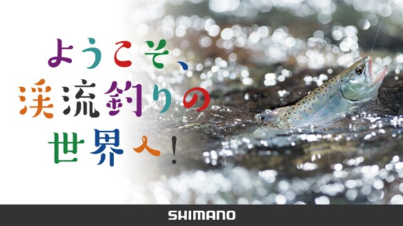 ようこそ、渓流釣りの世界へ！
