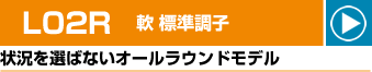 L02R 軟 標準調子 状況を選ばないオールラウンドモデル