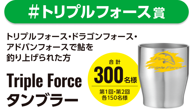 #トリプルフォース賞 トリプルフォース・ドラゴンフォース・アドバスフォースで鮎を釣り上げられた方 SPECIAL Triple Force タンブラー 合計 300名様 第1回・第2回 各150名様