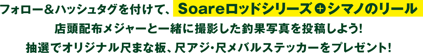 フォロー&ハッシュタグを付けて、Soareロッド＆シマノリール・店頭配布メジャーと一緒に撮影した釣果写真を投稿しよう！抽選でGoodなアイテムをプレゼント！