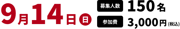 9月14日(日) 募集人数 150名 参加費 3,000円(税込)