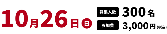 10月26日(日) 募集人数 300名 参加費 3,000円(税込)